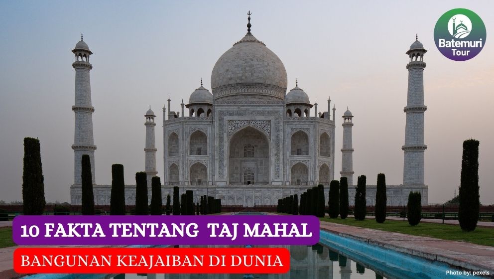 10 Fakta Tentang Taj Mahal: Bangunan Keajaiban di Dunia